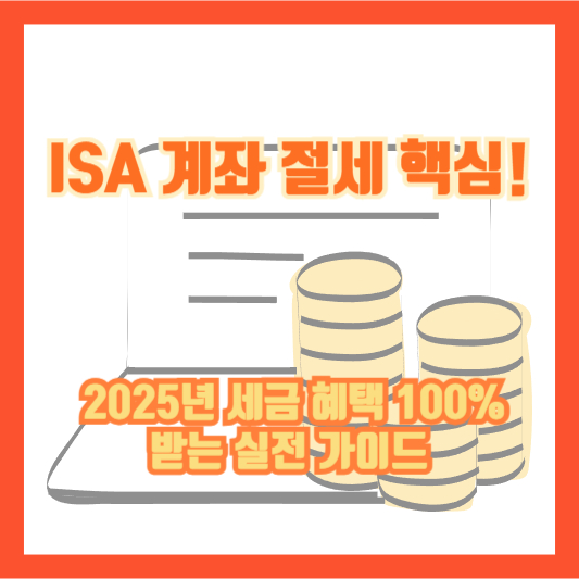 ISA 계좌 절세 핵심! 2025년 세금 혜택 100% 받는 실전 가이드