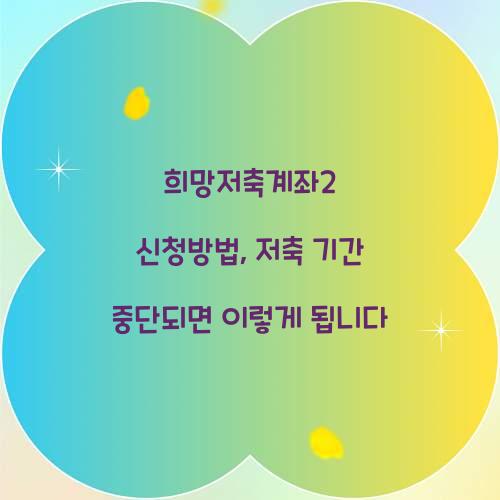 희망저축계좌2 신청방법, 저축 기간 중단되면 이렇게 됩니다