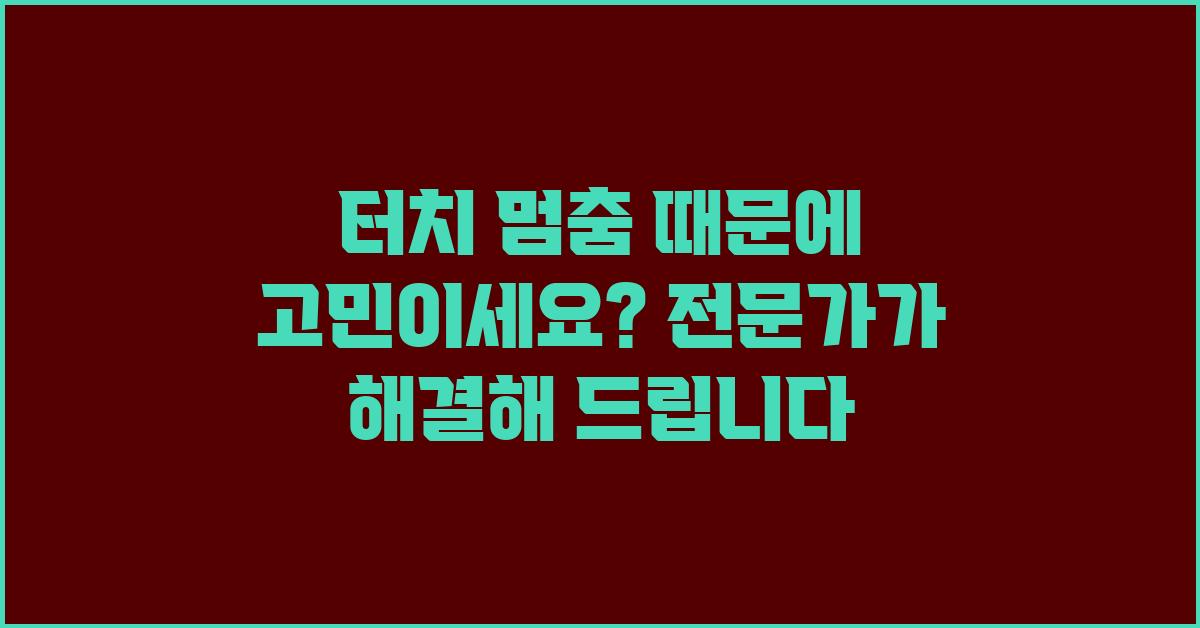 터치 멈춤 때문에 고민이세요? 도와드릴게요