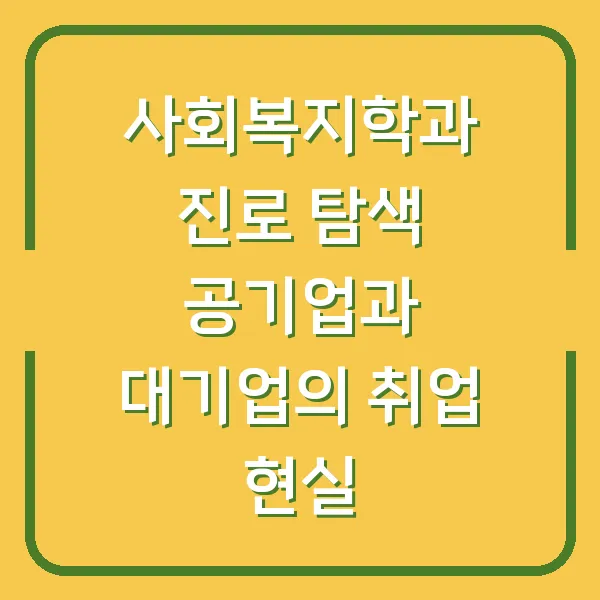 사회복지학과 진로 탐색 공기업과 대기업의 취업 현실
