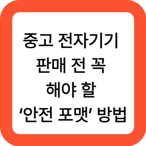 중고 전자기기 판매 전 꼭 해야 할 ‘안전 포맷’ 방법 총정리