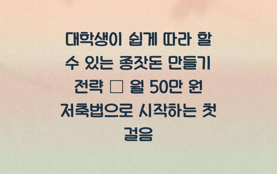 대학생이 쉽게 따라 할 수 있는 종잣돈 만들기 전략 (월 50만 원 저축법)