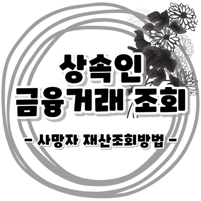 상속인 금융거래 조회 - 사망자 재산조회방법