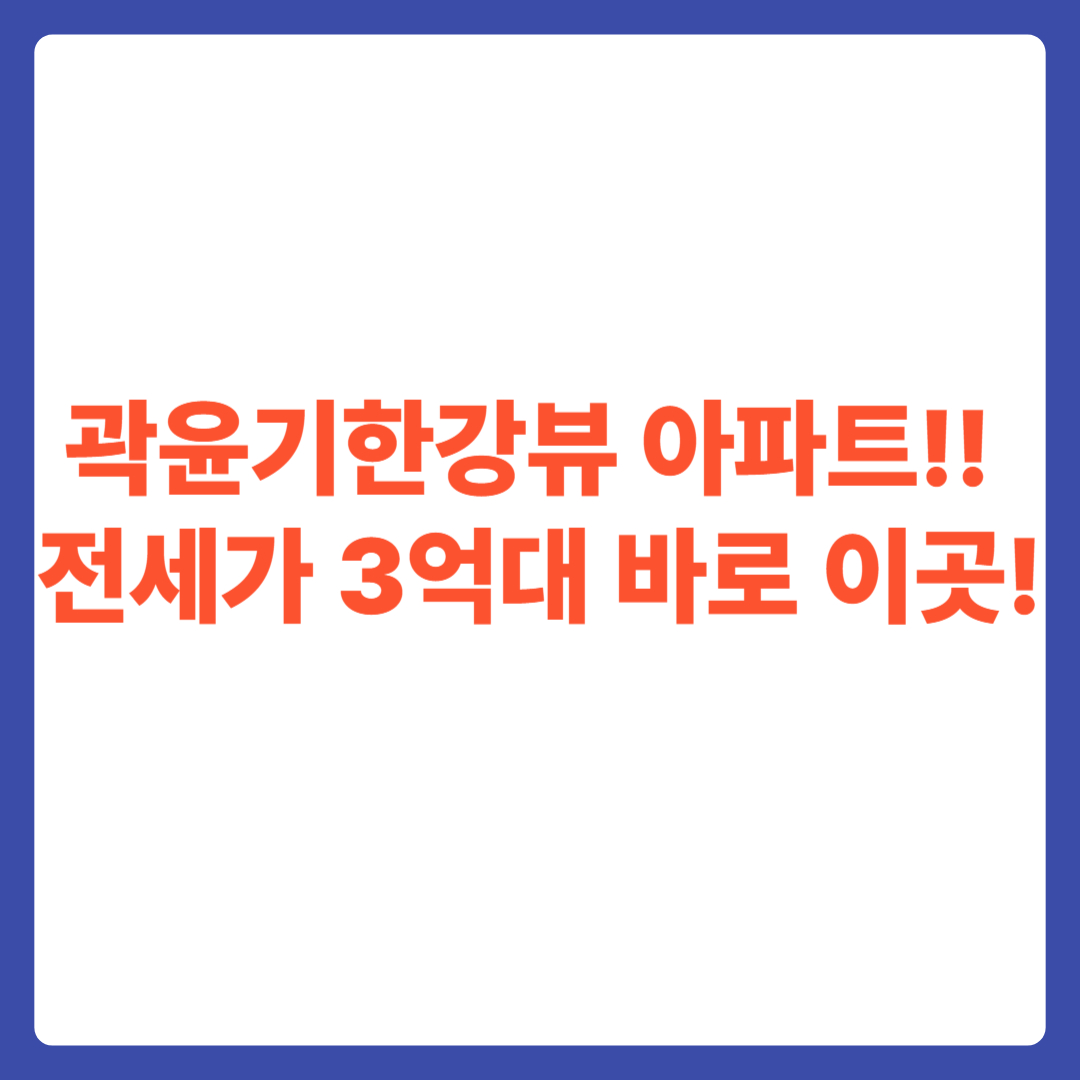 곽윤기 한강뷰 아파트!! 전세가 3억대 바로 이곳!