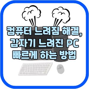 컴퓨터 느려짐 해결, 갑자기 느려진 PC 빠르게 하는 방법