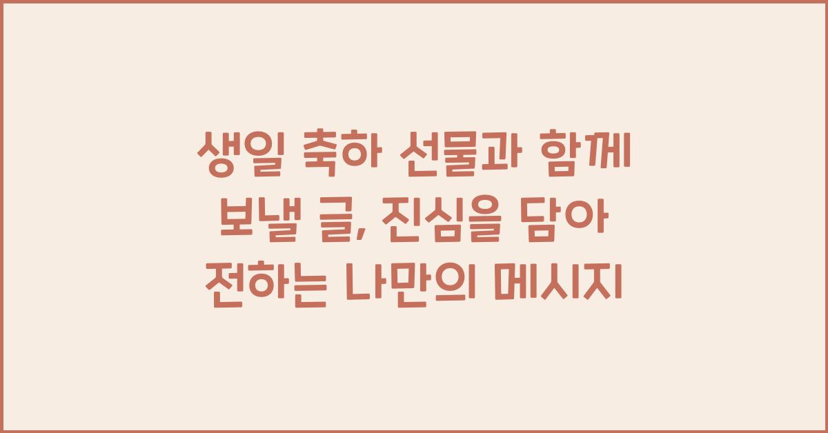 생일 축하 선물과 함께 보낼 글