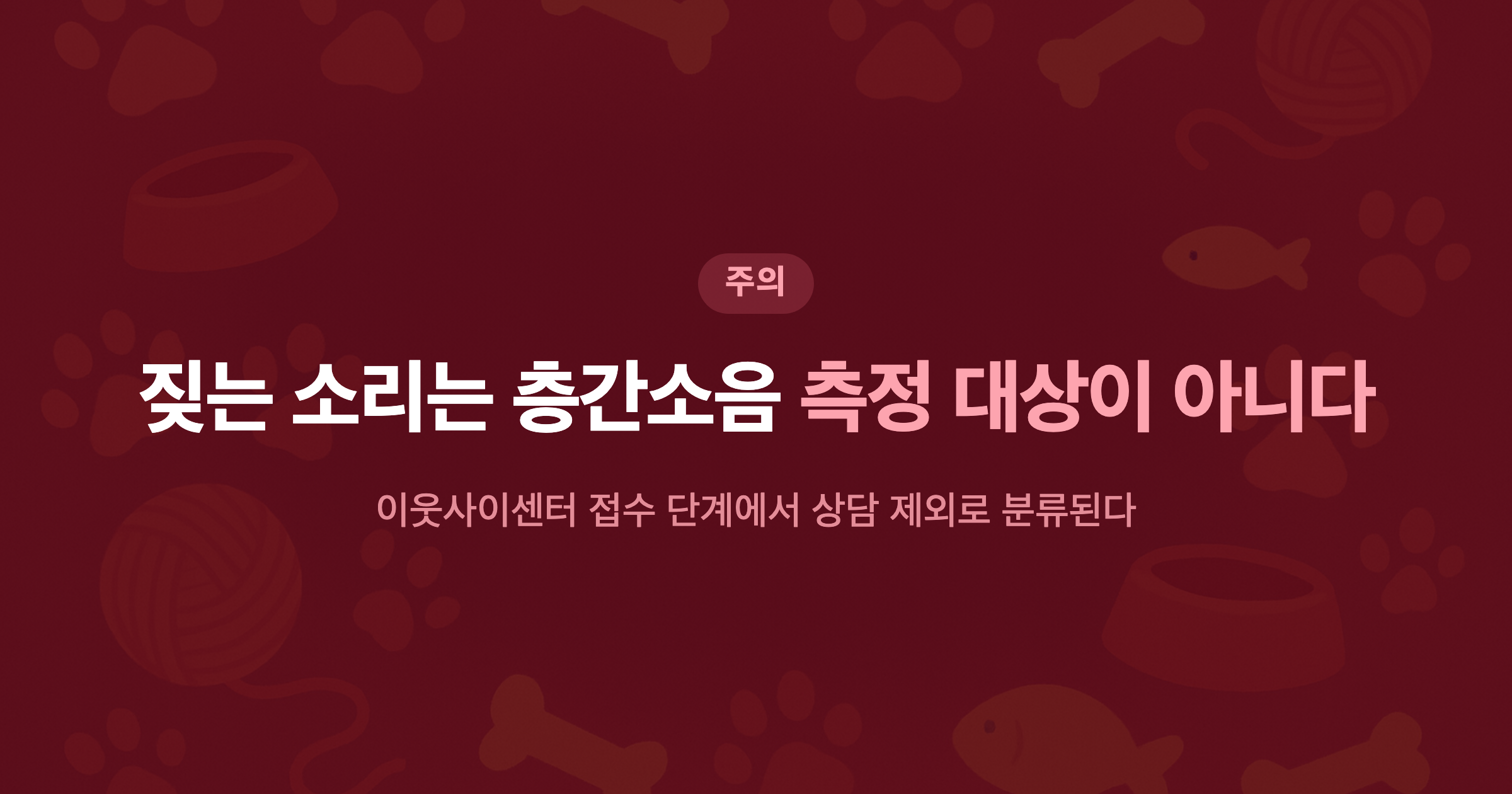 짖는 소리는 층간소음 측정 대상이 아니다 이웃사이센터 접수 단계에서 상담 제외로 분류된다