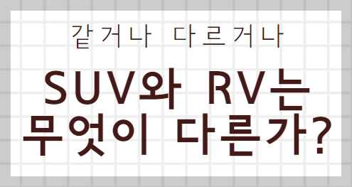 같거나 다르거나
SUV와 RV는 무엇이 다른가?