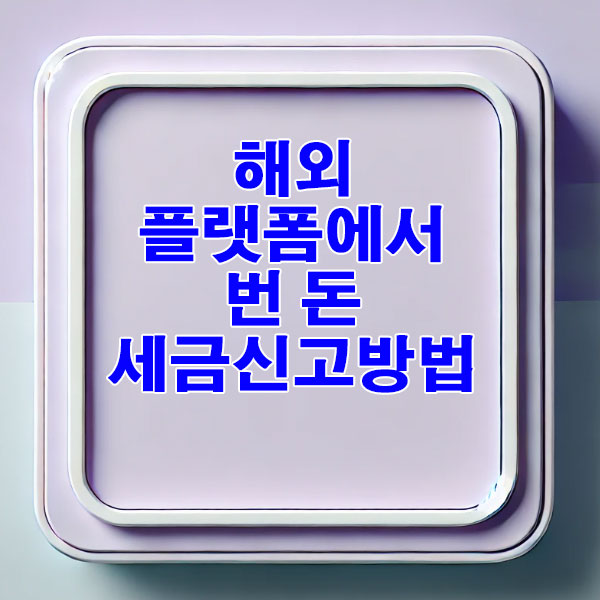 해외플랫폼에서 번 돈, 세금신고방법