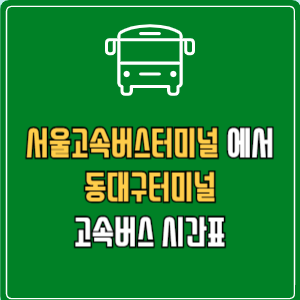 서울고속버스터미널에서 동대구터미널 고속버스 시간표 요금 예매