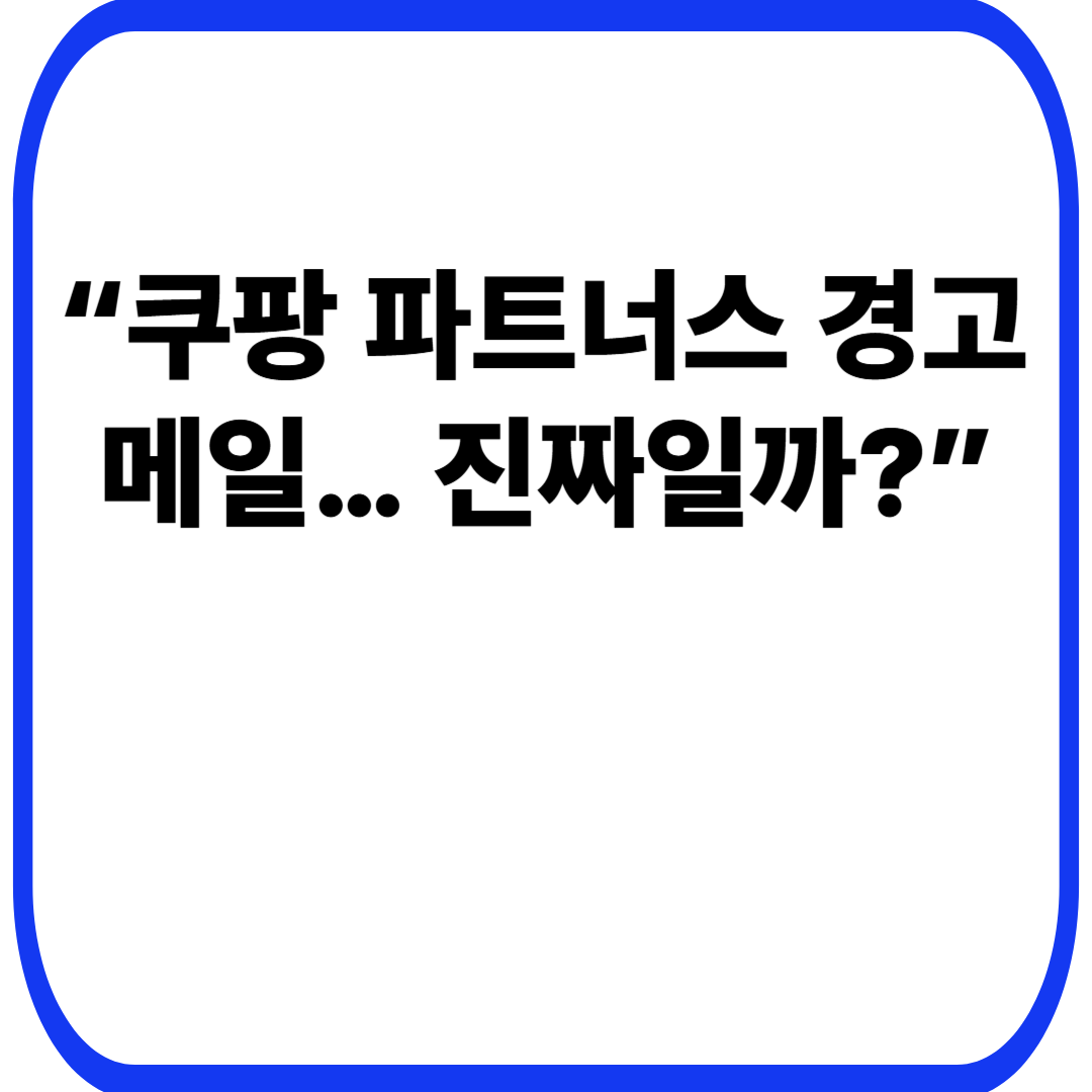 &ldquo;쿠팡 파트너스 경고 메일&hellip; 진짜일까?&rdquo;