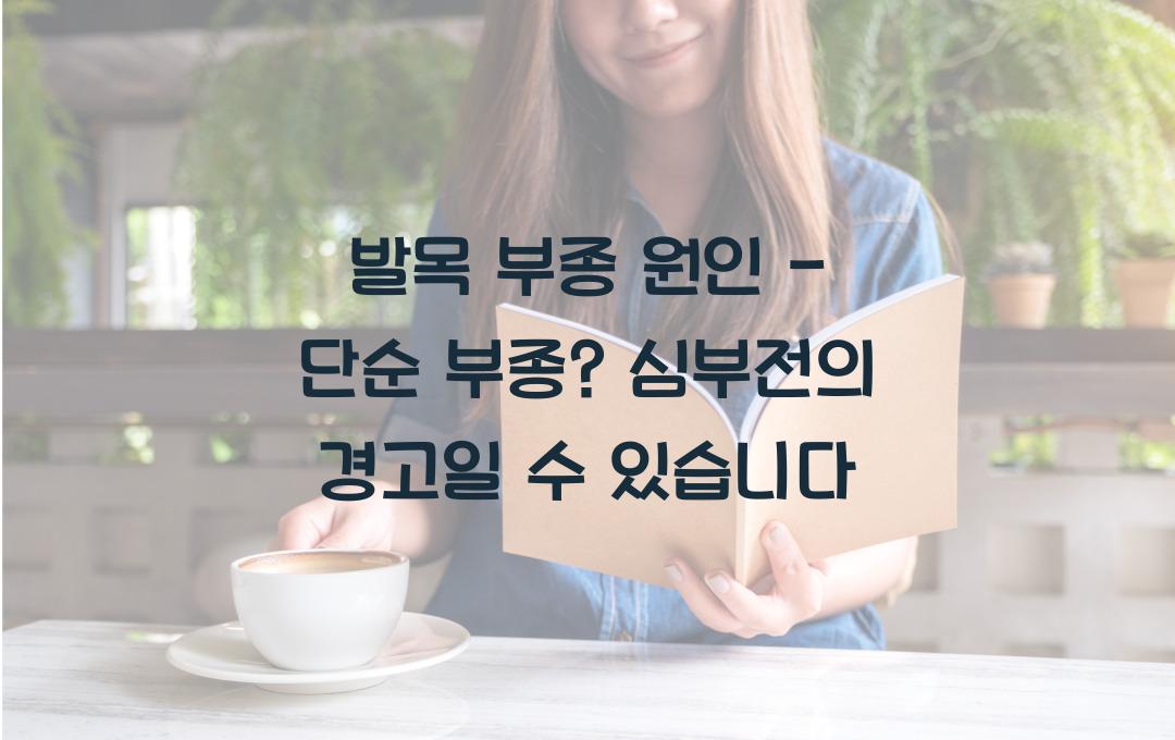 발목 부종 원인 - 단순 부종? 심부전 신호일 수도!
