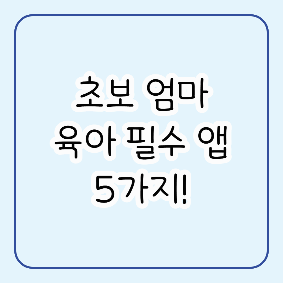 2025년 초보맘에게 꼭 필요한 필수 육아 앱 5가지 추천과 실제 사용 후기