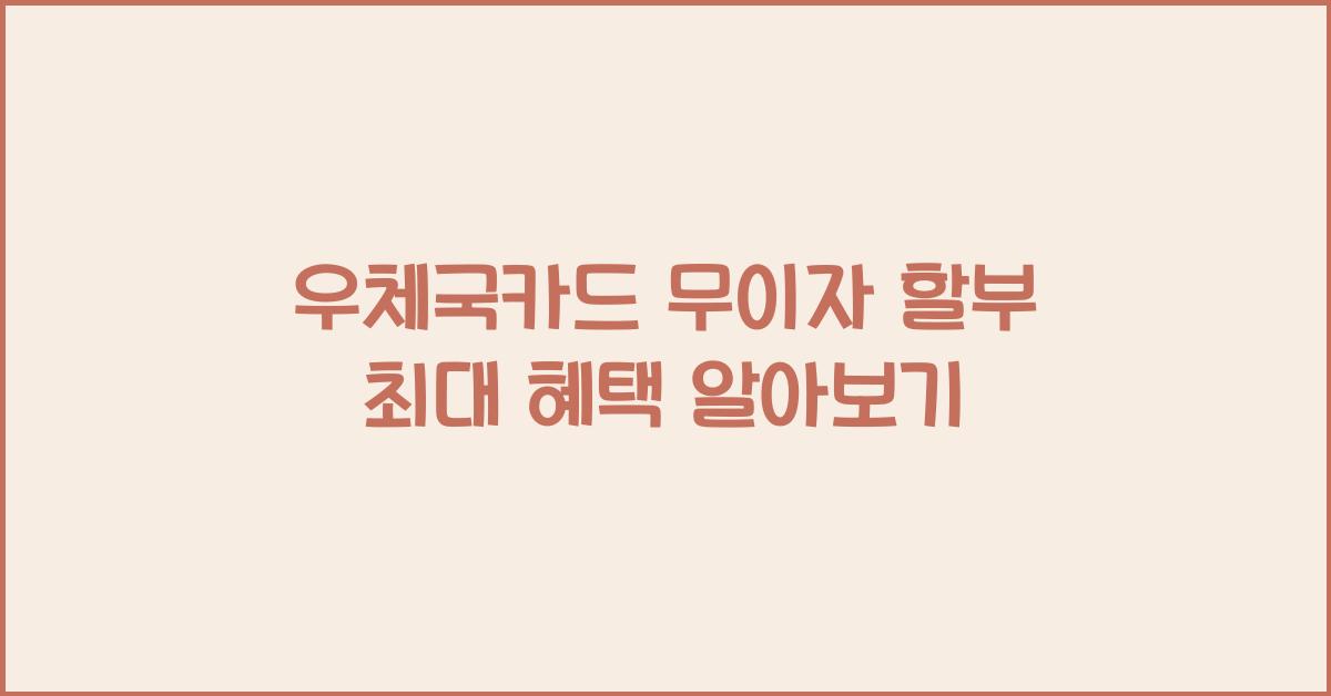 우체국카드 무이자 할부 최대