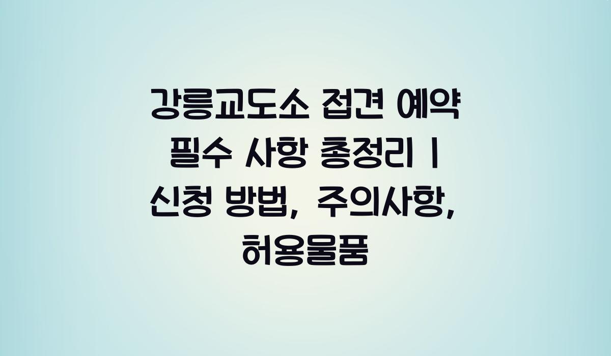 강릉교도소 접견 예약 필수 사항