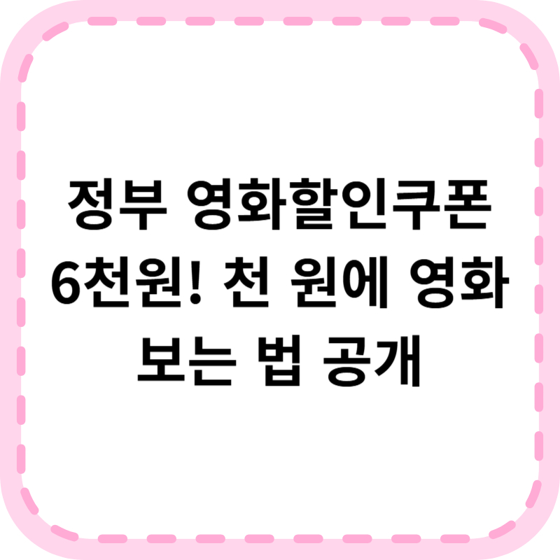 정부 영화할인쿠폰 6,000원 발급방법: 천 원에 영화 보는 꿀팁까지