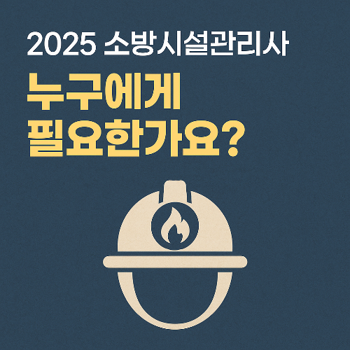 2025년 소방시설관리사, 누구에게 힐요한가요?