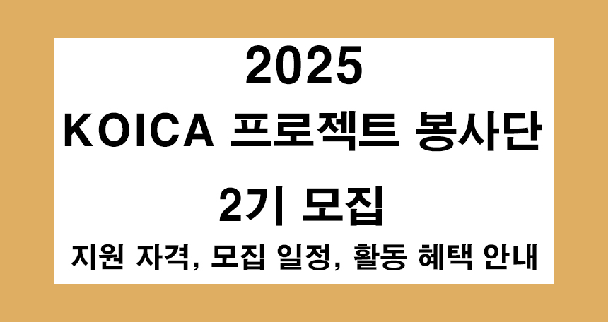 2025 KOICA 프로젝트 봉사단 2기 모집- 지원 자격, 모집 일정, 활동 혜택 안내