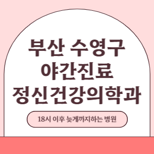 부산 수영구 야간진료 정신건강의학과 병원 (18시 이후 늦게까지하는 병원)