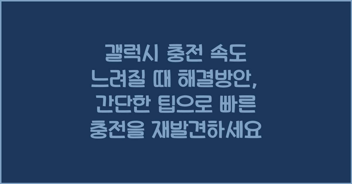 갤럭시 충전 속도 느려질 때 해결방안