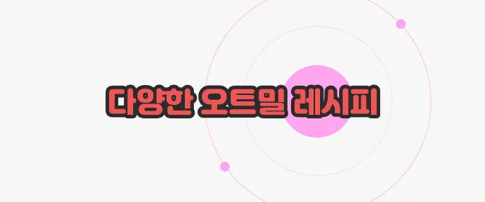 오트밀 먹는법 한번 정확하게 알아보도록 하죠