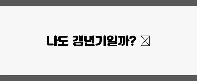 갱년기 증상 체크리스트 당신도 혹시 해당될까요