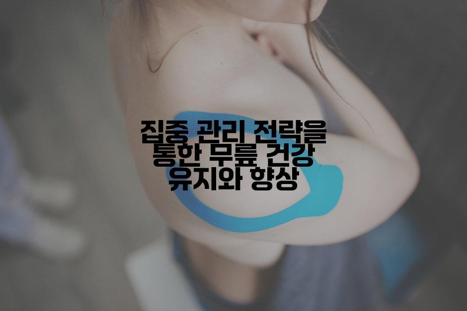 집중 관리 전략을 통한 무릎 건강 유지와 향상