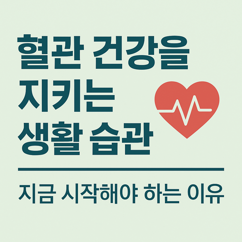 혈관 건강을 지키는 생활 습관: 지금 시작해야 하는 이유