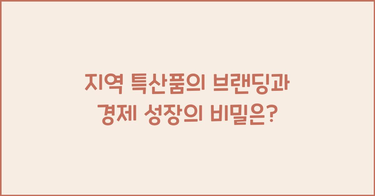 지역 특산품의 브랜딩과 경제 성장