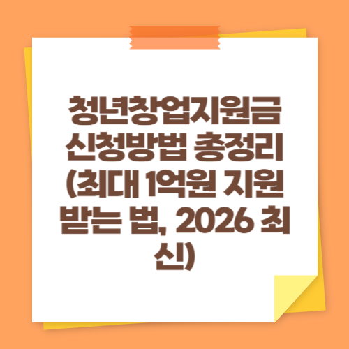 청년창업지원금 신청방법 총정리 (최대 1억원 지원받는 법, 2026 최신)