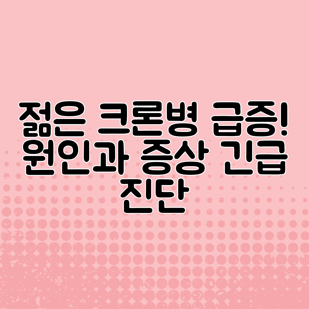 젊은 크론병 급증! 원인과 증상 긴급 진단