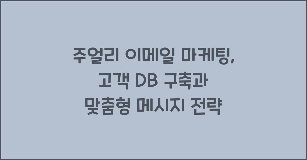 주얼리 이메일 마케팅: 고객 DB 구축, 맞춤형 메시지 발송