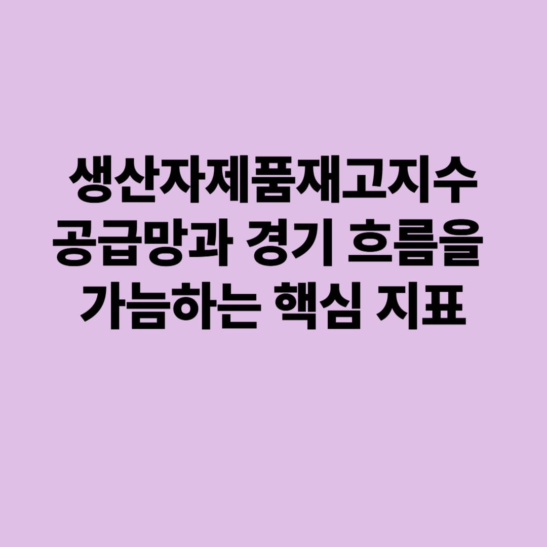 생산자제품재고지수: 공급망과 경기 흐름을 가늠하는 핵심 지표