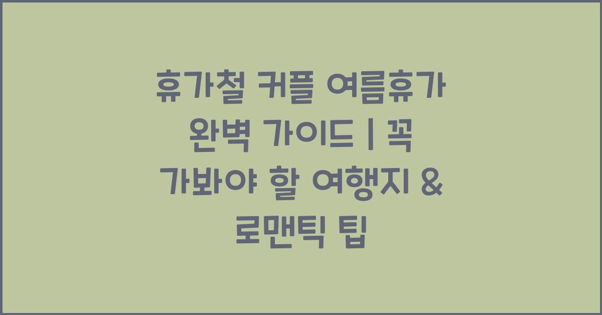 휴가철! 커플 여름휴가 완벽 가이드