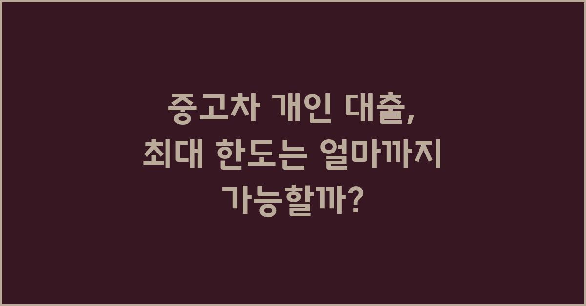 중고차 개인 대출, 최대 한도는 얼마일까?