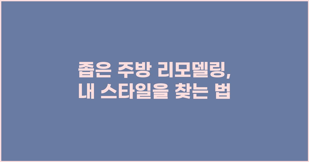 좁은 주방 리모델링, 나만의 스타일 찾기