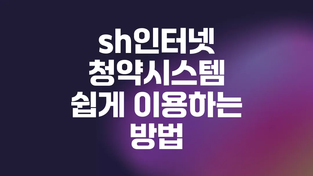 sh인터넷 청약시스템 쉽게 이용하는 방법