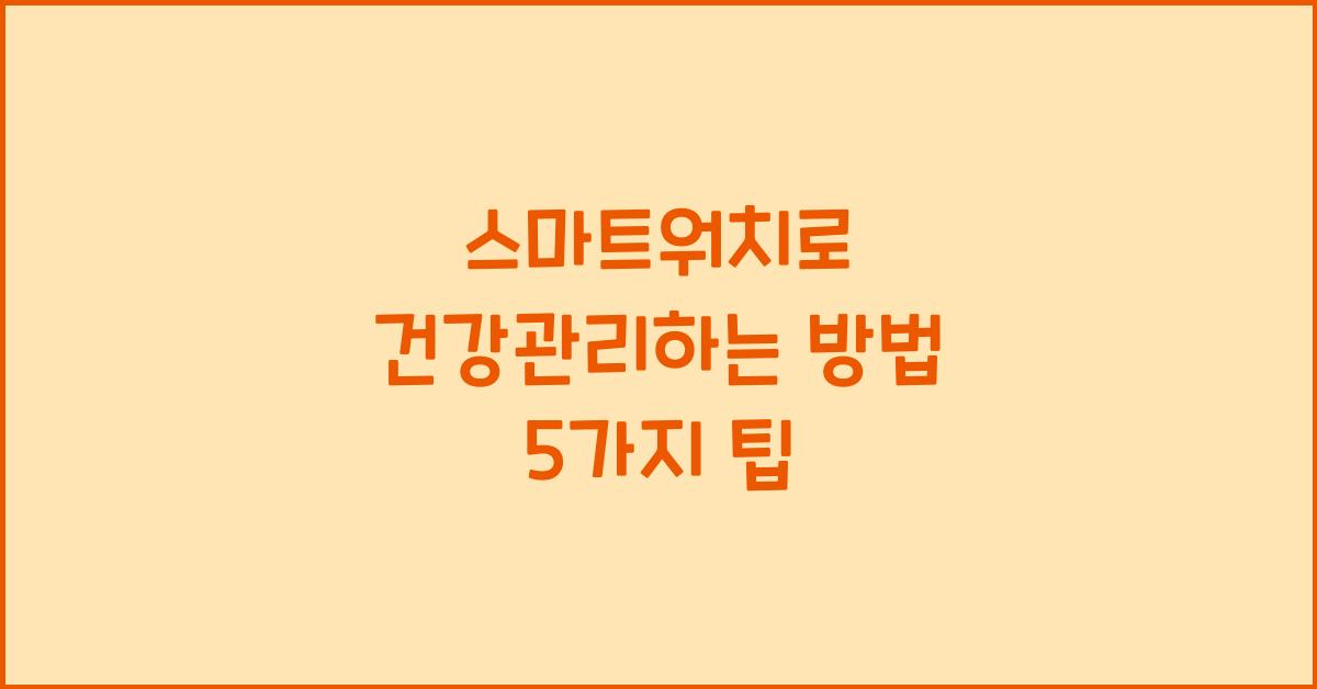 스마트워치로 건강관리하는 방법