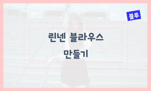 린넨 블라우스 만들기