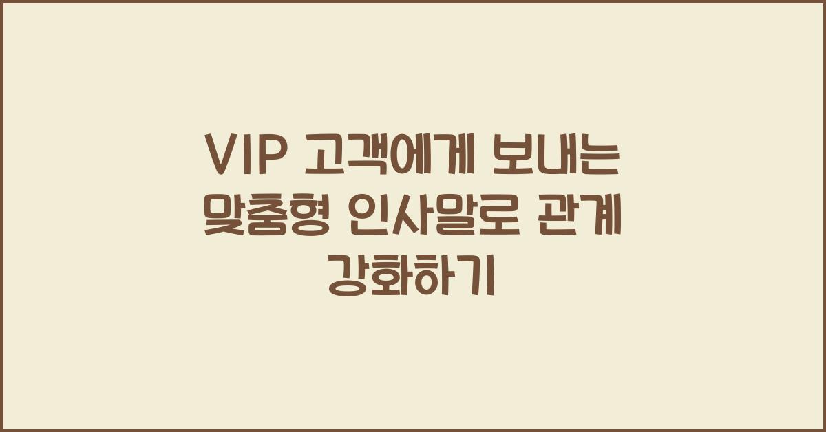 VIP 고객에게 보내는 맞춤형 인사말