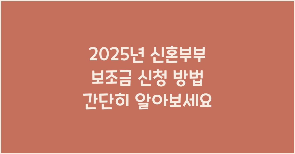 2025년 신혼부부 보조금 신청 방법! 쉽고 빠르게 확인하세요