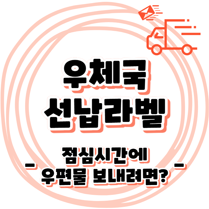 등기선납라벨 - 우체국 점심시간에 우편물 보내려면?