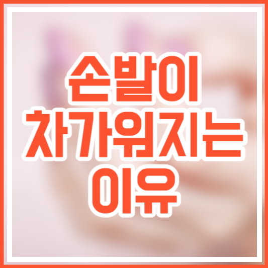 손발이 차가워 지는 이유&#44; 손톱색 변할까?