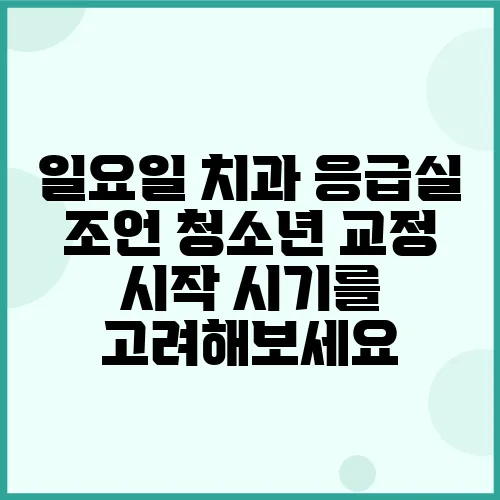 일요일 치과 응급실 조언 청소년 교정 시작 시기를 고려해보세요