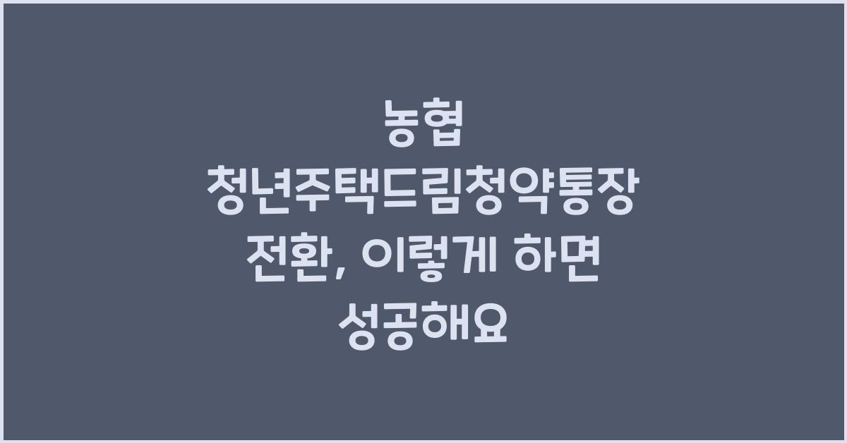 농협 청년주택드림청약통장 전환