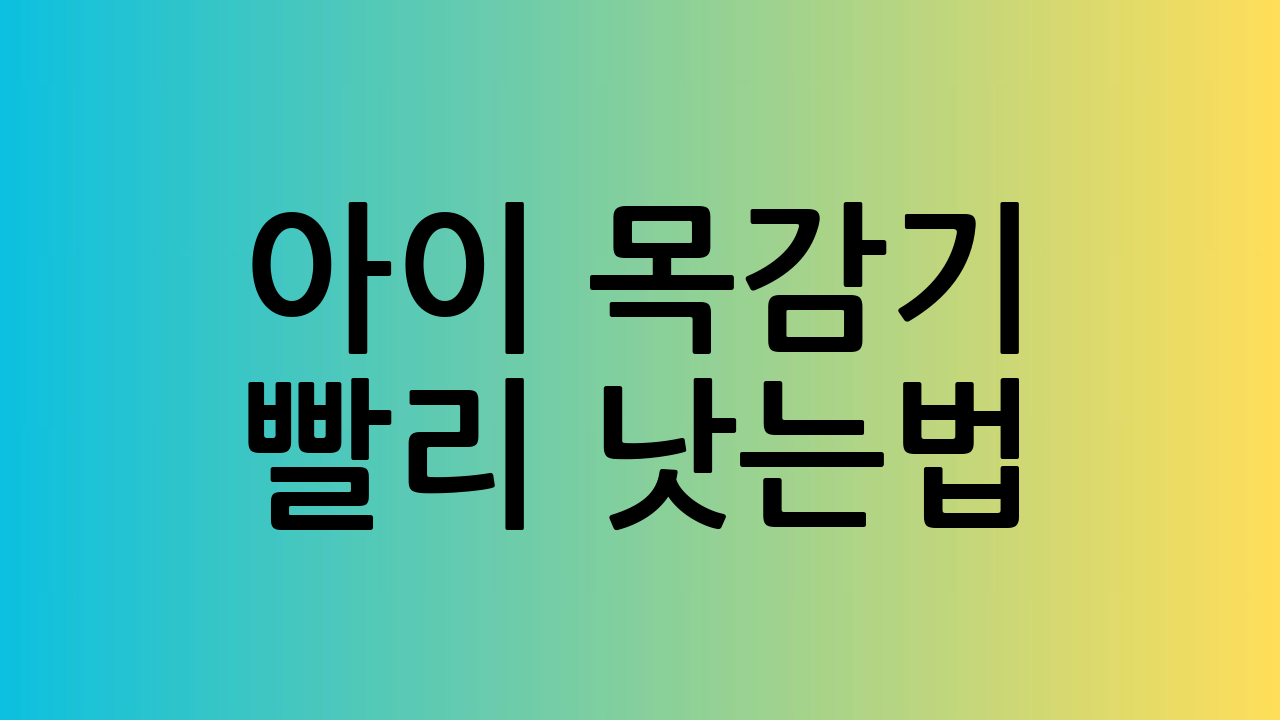 아이 목감기 빨리