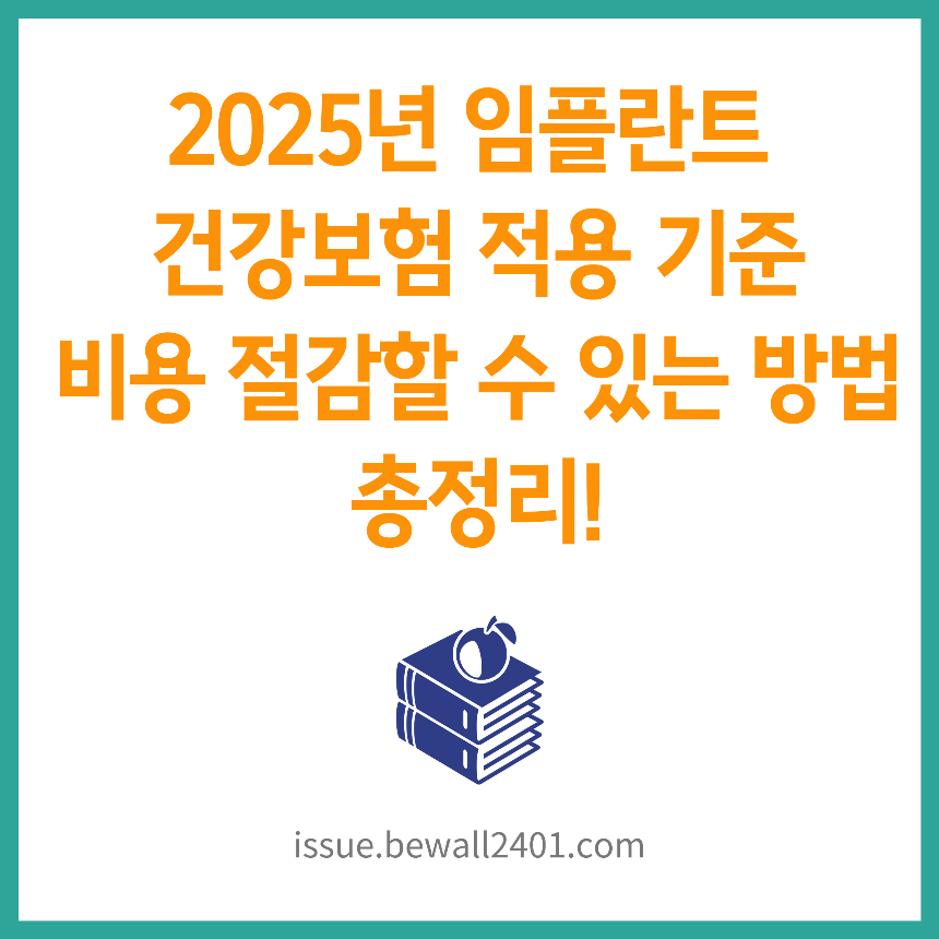 2025년 임플란트 건강보험 적용 기준 &ndash; 비용 절감할 수 있는 방법 총정리!