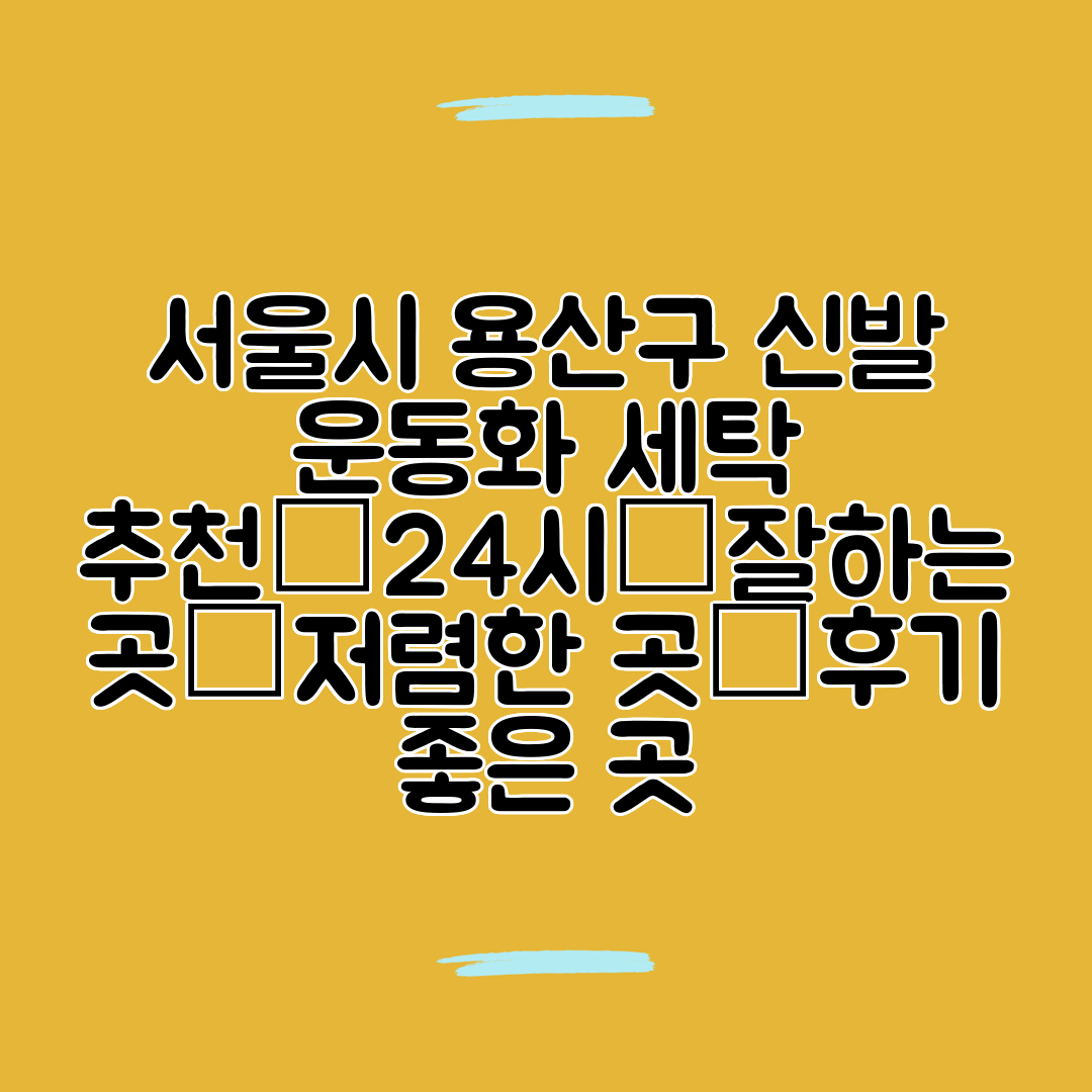 서울시 용산구 신발 운동화 세탁 추천│24시│잘하는 곳│저렴한 곳│후기 좋은 곳