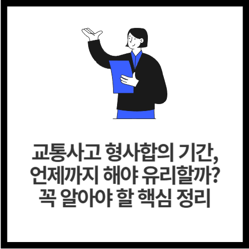 교통사고 형사합의 기간, 언제까지 해야 유리할까 꼭 알아야 할 핵심 정리