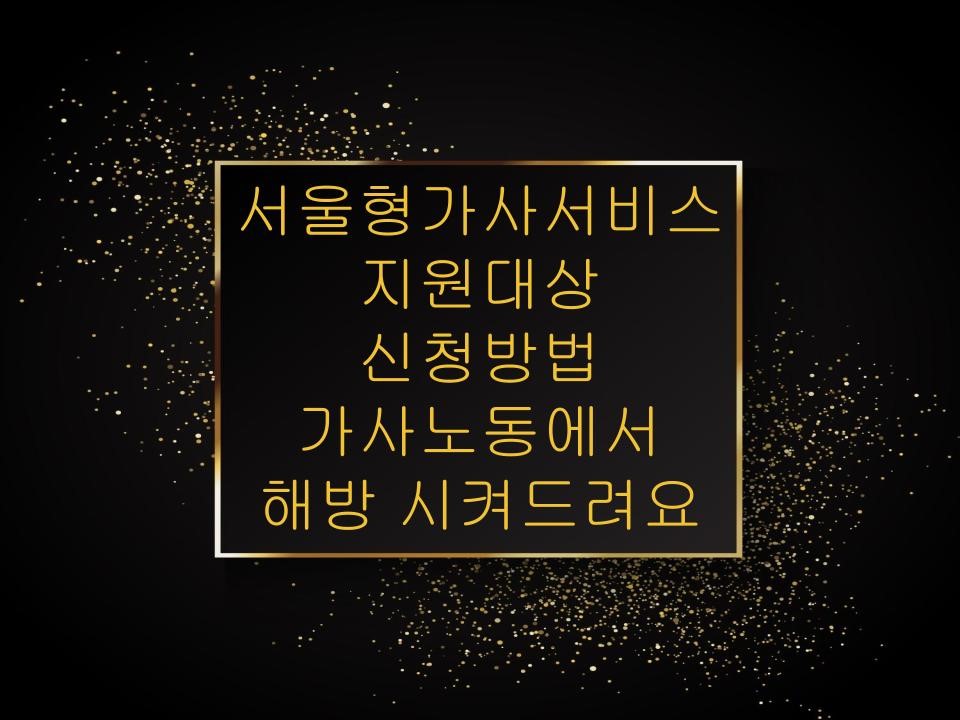서울형 가사서비스, 지원대상, 신청방법 가사노동에서 해방 시켜드려요
